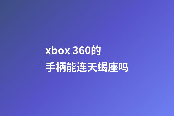 xbox 360的手柄能连天蝎座吗